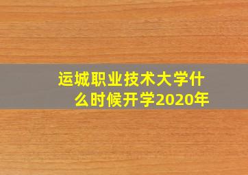 运城职业技术大学什么时候开学2020年