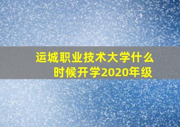 运城职业技术大学什么时候开学2020年级