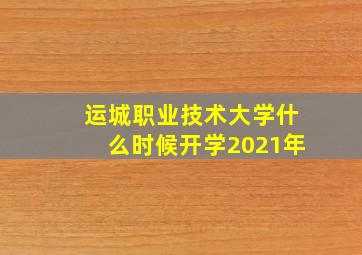 运城职业技术大学什么时候开学2021年