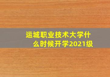 运城职业技术大学什么时候开学2021级