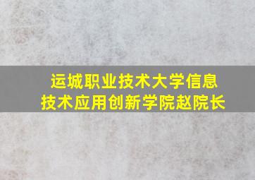 运城职业技术大学信息技术应用创新学院赵院长