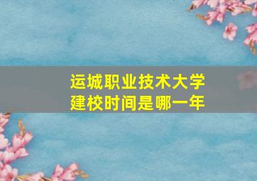 运城职业技术大学建校时间是哪一年