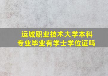 运城职业技术大学本科专业毕业有学士学位证吗