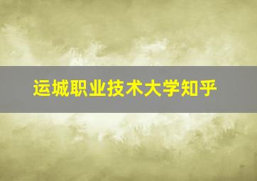 运城职业技术大学知乎