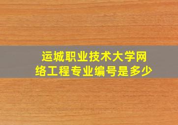 运城职业技术大学网络工程专业编号是多少