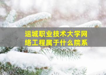 运城职业技术大学网络工程属于什么院系