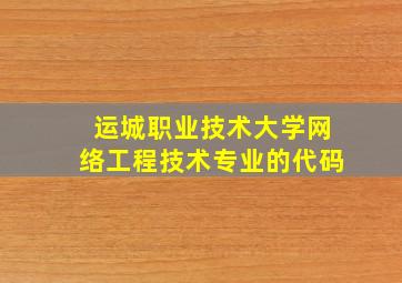 运城职业技术大学网络工程技术专业的代码