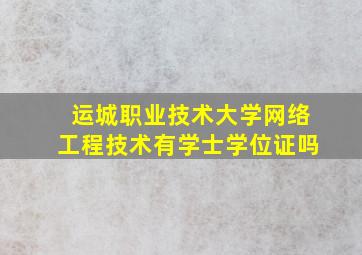 运城职业技术大学网络工程技术有学士学位证吗