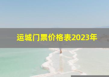 运城门票价格表2023年