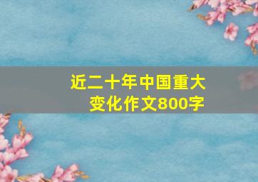 近二十年中国重大变化作文800字