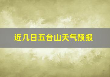 近几日五台山天气预报