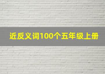 近反义词100个五年级上册