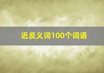 近反义词100个词语