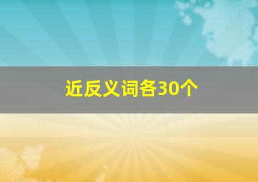 近反义词各30个