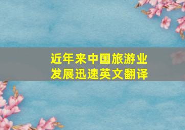 近年来中国旅游业发展迅速英文翻译