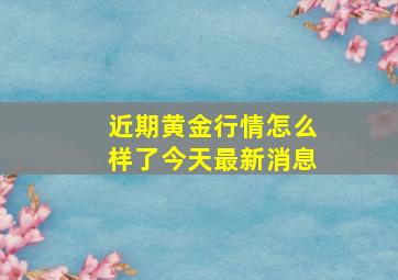 近期黄金行情怎么样了今天最新消息