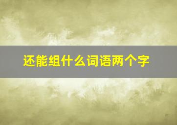 还能组什么词语两个字