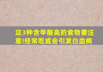 这3种含甲醛高的食物要注意!经常吃或会引发白血病