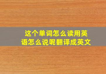 这个单词怎么读用英语怎么说呢翻译成英文