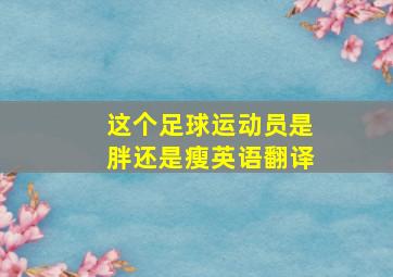 这个足球运动员是胖还是瘦英语翻译