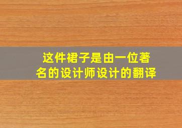 这件裙子是由一位著名的设计师设计的翻译