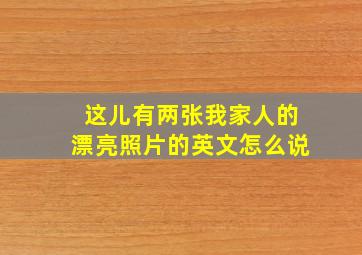 这儿有两张我家人的漂亮照片的英文怎么说