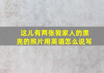 这儿有两张我家人的漂亮的照片用英语怎么说写