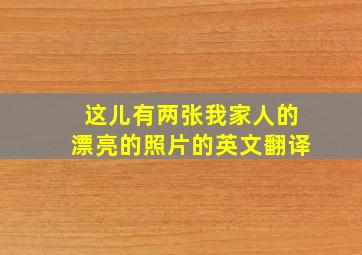 这儿有两张我家人的漂亮的照片的英文翻译