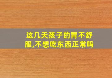 这几天孩子的胃不舒服,不想吃东西正常吗