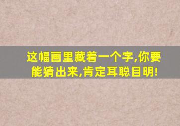 这幅画里藏着一个字,你要能猜出来,肯定耳聪目明!