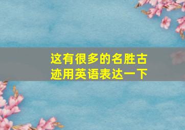 这有很多的名胜古迹用英语表达一下