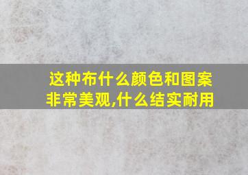 这种布什么颜色和图案非常美观,什么结实耐用