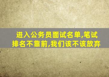 进入公务员面试名单,笔试排名不靠前,我们该不该放弃