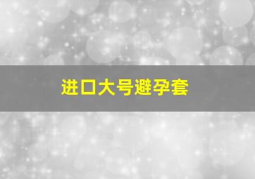 进口大号避孕套