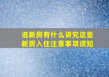 进新房有什么讲究这些新房入住注意事项须知