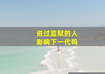 进过监狱的人影响下一代吗