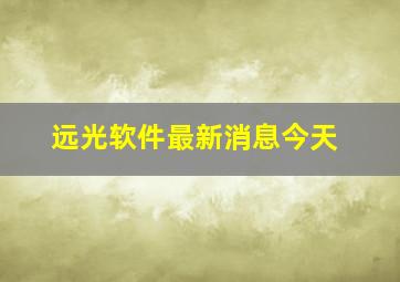 远光软件最新消息今天