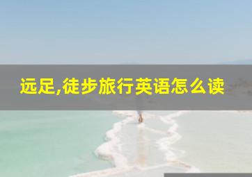 远足,徒步旅行英语怎么读