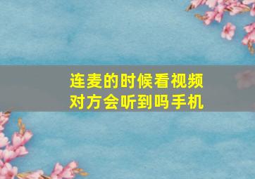 连麦的时候看视频对方会听到吗手机