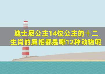 迪士尼公主14位公主的十二生肖的属相都是哪12种动物呢