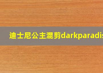 迪士尼公主混剪darkparadise