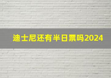 迪士尼还有半日票吗2024