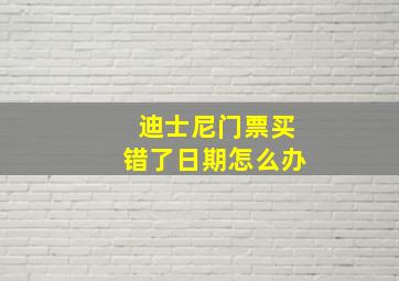 迪士尼门票买错了日期怎么办