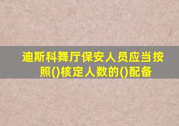 迪斯科舞厅保安人员应当按照()核定人数的()配备