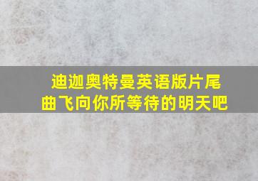 迪迦奥特曼英语版片尾曲飞向你所等待的明天吧