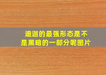 迪迦的最强形态是不是黑暗的一部分呢图片