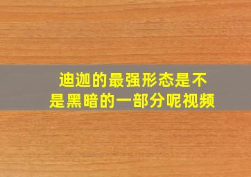 迪迦的最强形态是不是黑暗的一部分呢视频