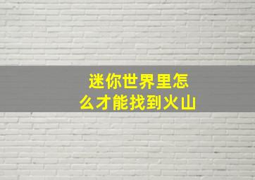 迷你世界里怎么才能找到火山