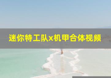 迷你特工队x机甲合体视频