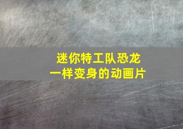 迷你特工队恐龙一样变身的动画片